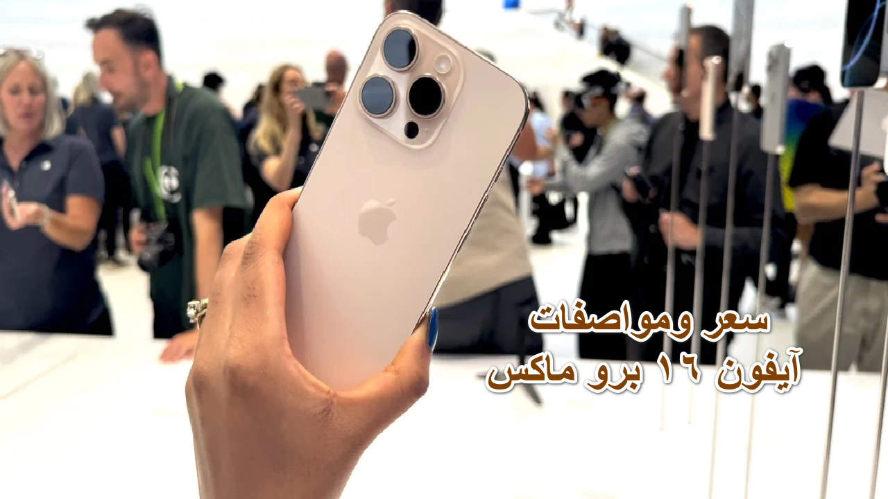 “أسطورة آبل الجديدة” سعر ومواصفات هاتف آيفون 16 برو ماكس وإمكانيات خيالية ومعالج Apple A18 Pro